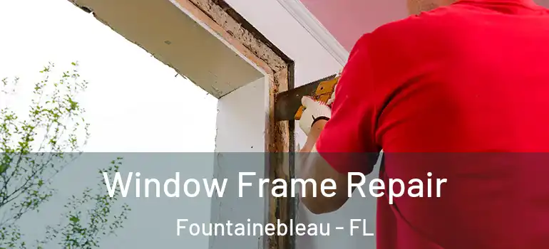  Window Frame Repair Fountainebleau - FL